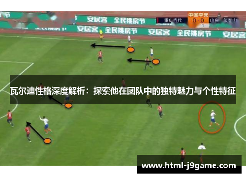 瓦尔迪性格深度解析：探索他在团队中的独特魅力与个性特征