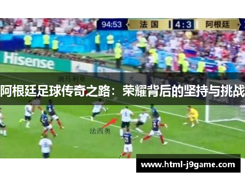 阿根廷足球传奇之路：荣耀背后的坚持与挑战